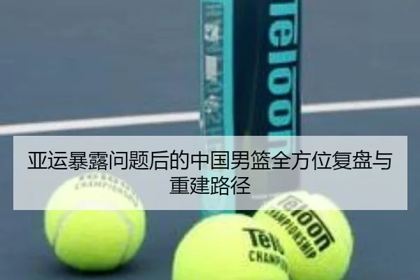 亚运暴露问题后的中国男篮全方位复盘与重建路径